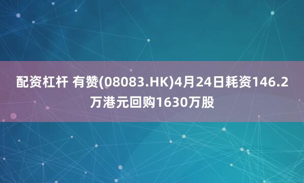 配资杠杆 有赞(08083.HK)4月24日耗资146.2万港元回购1630万股