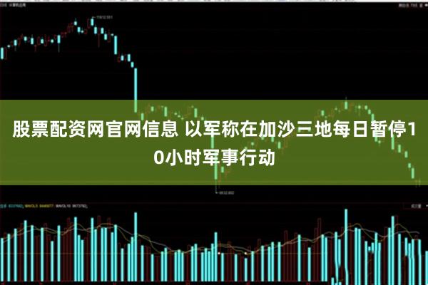 股票配资网官网信息 以军称在加沙三地每日暂停10小时军事行动