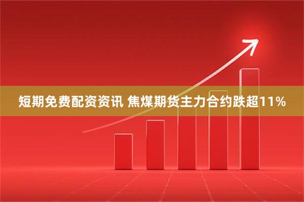 短期免费配资资讯 焦煤期货主力合约跌超11%