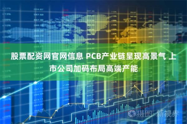 股票配资网官网信息 PCB产业链呈现高景气 上市公司加码布局高端产能