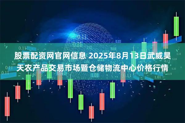 股票配资网官网信息 2025年8月13日武威昊天农产品交易市场暨仓储物流中心价格行情