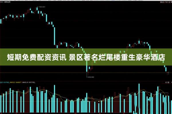 短期免费配资资讯 景区著名烂尾楼重生豪华酒店