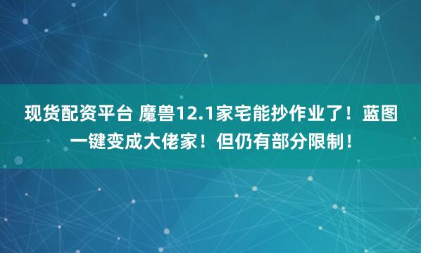 现货配资平台 魔兽12.1家宅能抄作业了！蓝图一键变成大佬家！但仍有部分限制！
