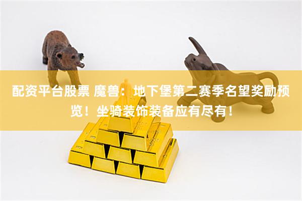 配资平台股票 魔兽：地下堡第二赛季名望奖励预览！坐骑装饰装备应有尽有！