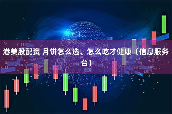 港美股配资 月饼怎么选、怎么吃才健康（信息服务台）