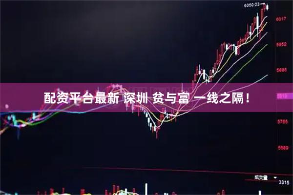 配资平台最新 深圳 贫与富 一线之隔！
